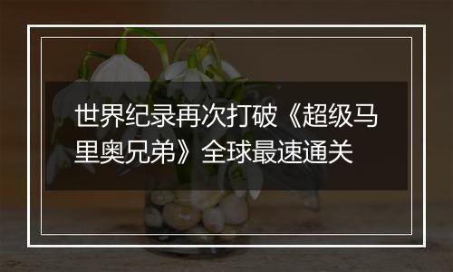 世界纪录再次打破《超级马里奥兄弟》全球最速通关