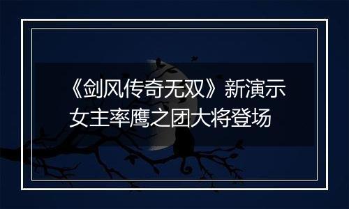 《剑风传奇无双》新演示 女主率鹰之团大将登场
