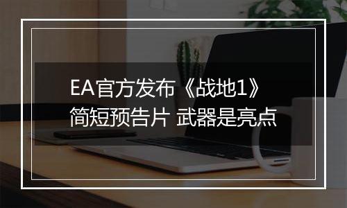 EA官方发布《战地1》简短预告片 武器是亮点
