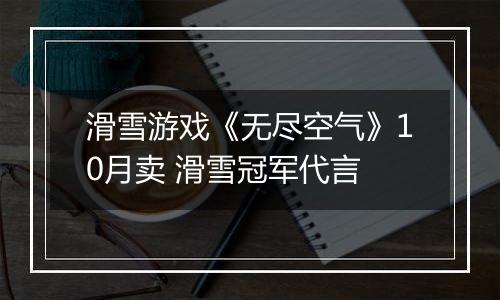 滑雪游戏《无尽空气》10月卖 滑雪冠军代言