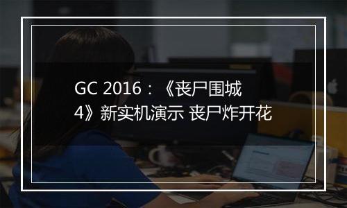 GC 2016：《丧尸围城4》新实机演示 丧尸炸开花