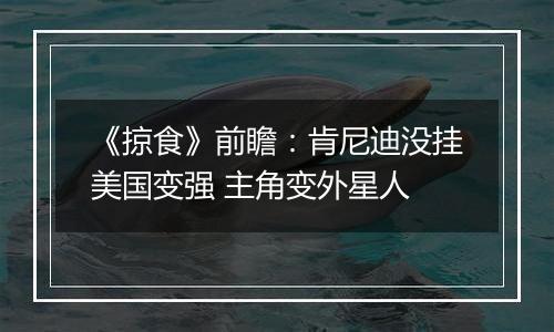 《掠食》前瞻：肯尼迪没挂美国变强 主角变外星人