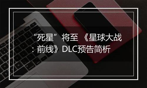 “死星”将至 《星球大战：前线》DLC预告简析
