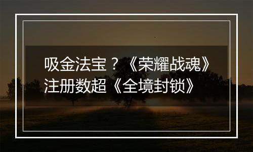 吸金法宝？《荣耀战魂》注册数超《全境封锁》