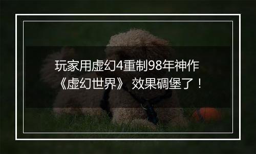 玩家用虚幻4重制98年神作《虚幻世界》 效果碉堡了！