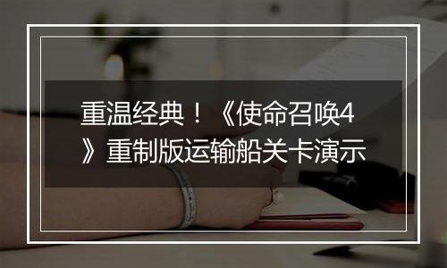 重温经典！《使命召唤4》重制版运输船关卡演示