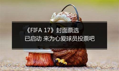 《FIFA 17》封面票选已启动 来为心爱球员投票吧
