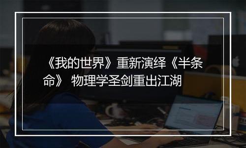 《我的世界》重新演绎《半条命》 物理学圣剑重出江湖