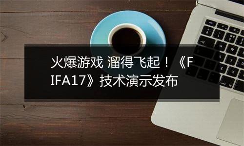 火爆游戏 溜得飞起！《FIFA17》技术演示发布