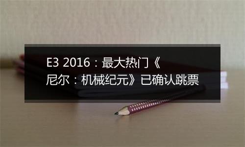 E3 2016：最大热门《尼尔：机械纪元》已确认跳票