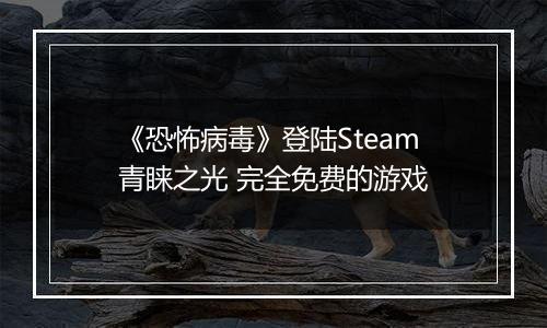 《恐怖病毒》登陆Steam青睐之光 完全免费的游戏