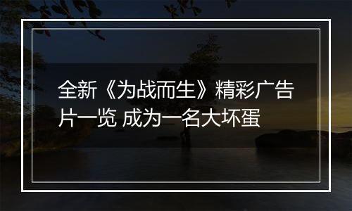 全新《为战而生》精彩广告片一览 成为一名大坏蛋