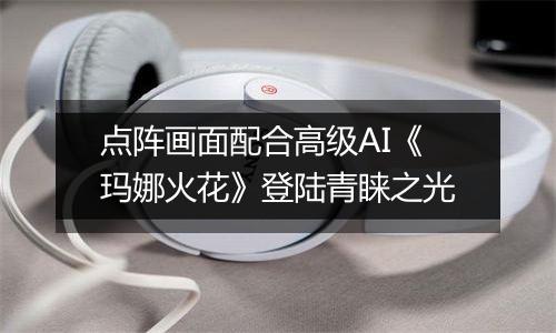 点阵画面配合高级AI《玛娜火花》登陆青睐之光