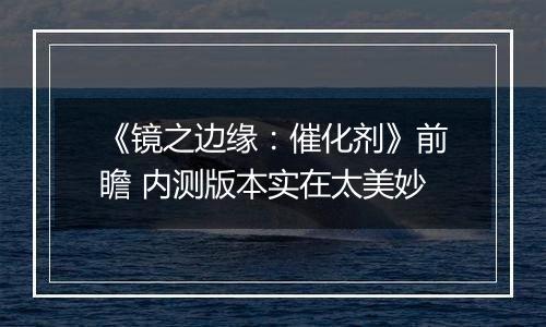《镜之边缘：催化剂》前瞻 内测版本实在太美妙