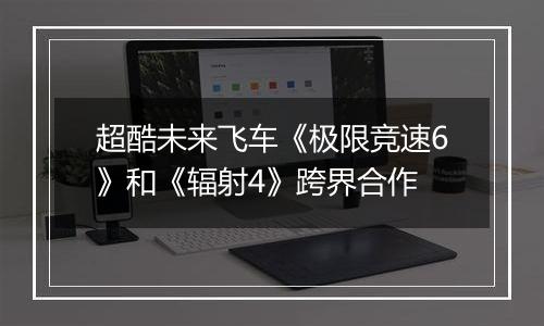 超酷未来飞车《极限竞速6》和《辐射4》跨界合作