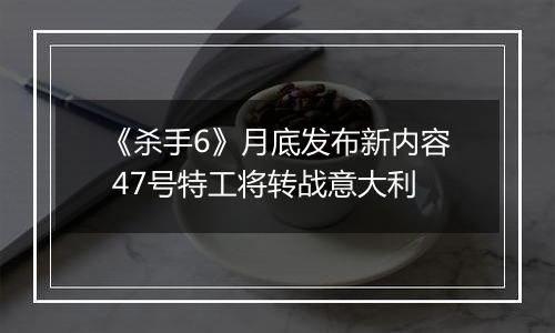 《杀手6》月底发布新内容 47号特工将转战意大利