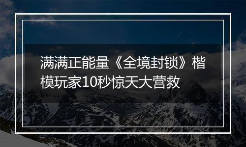 满满正能量《全境封锁》楷模玩家10秒惊天大营救