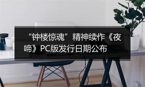“钟楼惊魂”精神续作《夜啼》PC版发行日期公布