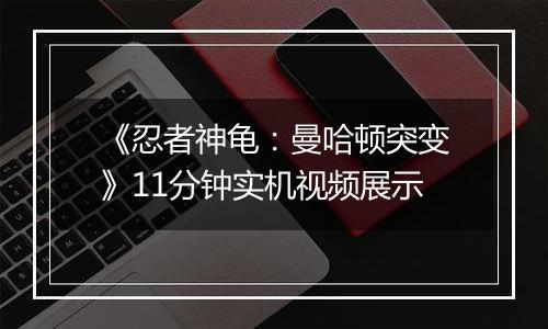 《忍者神龟：曼哈顿突变》11分钟实机视频展示