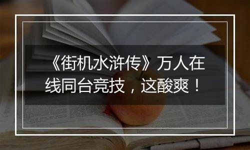 《街机水浒传》万人在线同台竞技，这酸爽！