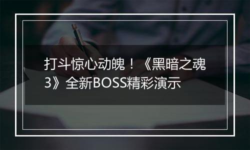 打斗惊心动魄！《黑暗之魂3》全新BOSS精彩演示