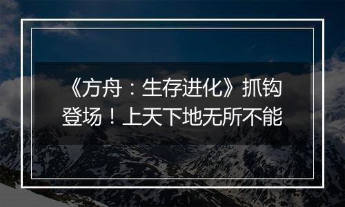 《方舟：生存进化》抓钩登场！上天下地无所不能