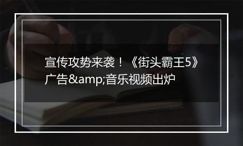 宣传攻势来袭！《街头霸王5》广告&音乐视频出炉