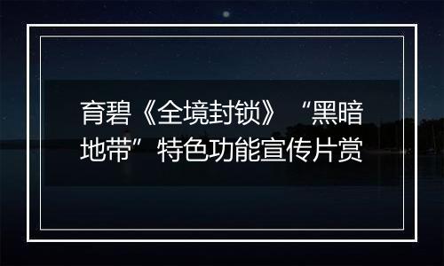 育碧《全境封锁》“黑暗地带”特色功能宣传片赏