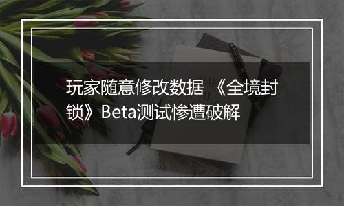 玩家随意修改数据 《全境封锁》Beta测试惨遭破解