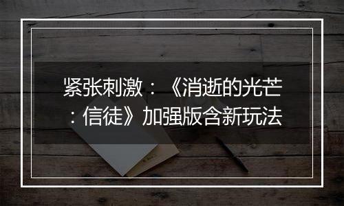 紧张刺激：《消逝的光芒：信徒》加强版含新玩法