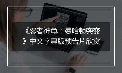 《忍者神龟：曼哈顿突变》中文字幕版预告片欣赏