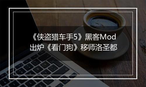 《侠盗猎车手5》黑客Mod出炉《看门狗》移师洛圣都
