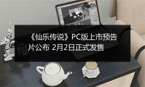 《仙乐传说》PC版上市预告片公布 2月2日正式发售