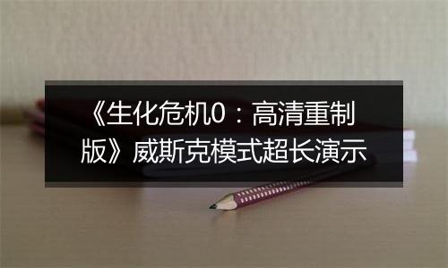 《生化危机0：高清重制版》威斯克模式超长演示