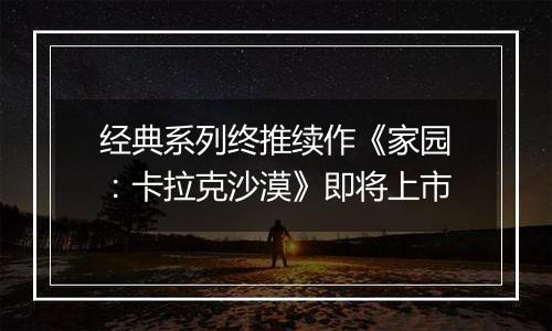 经典系列终推续作《家园：卡拉克沙漠》即将上市
