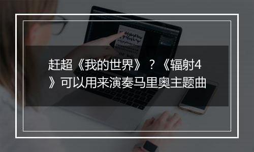 赶超《我的世界》？《辐射4》可以用来演奏马里奥主题曲