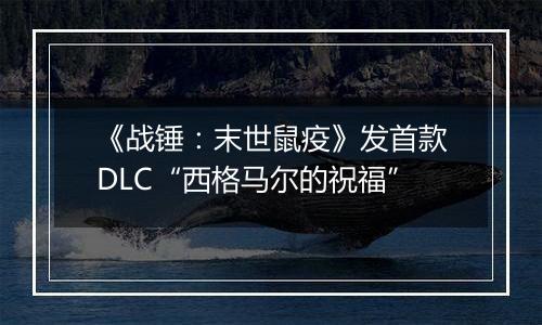 《战锤：末世鼠疫》发首款DLC“西格马尔的祝福”