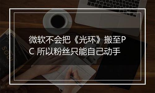 微软不会把《光环》搬至PC 所以粉丝只能自己动手