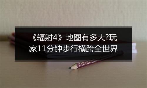 《辐射4》地图有多大?玩家11分钟步行横跨全世界