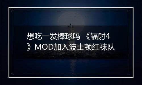 想吃一发棒球吗 《辐射4》MOD加入波士顿红袜队