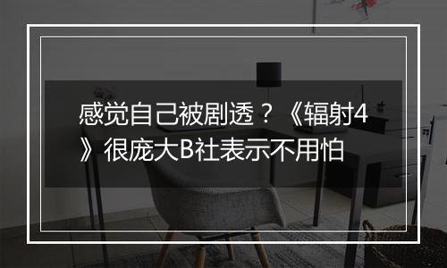 感觉自己被剧透？《辐射4》很庞大B社表示不用怕
