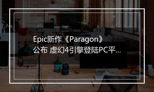 Epic新作《Paragon》公布 虚幻4引擎登陆PC平台