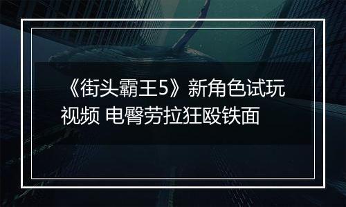 《街头霸王5》新角色试玩视频 电臀劳拉狂殴铁面