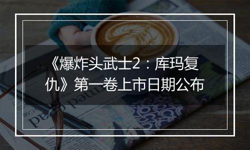 《爆炸头武士2：库玛复仇》第一卷上市日期公布