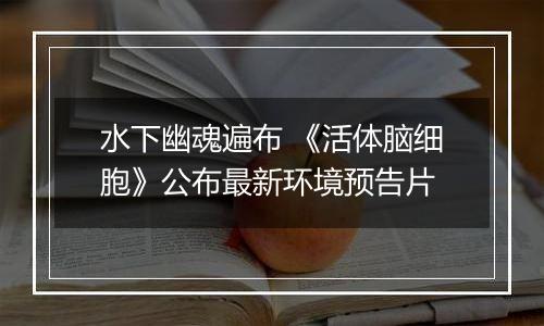 水下幽魂遍布 《活体脑细胞》公布最新环境预告片