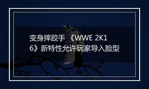 变身摔跤手 《WWE 2K16》新特性允许玩家导入脸型