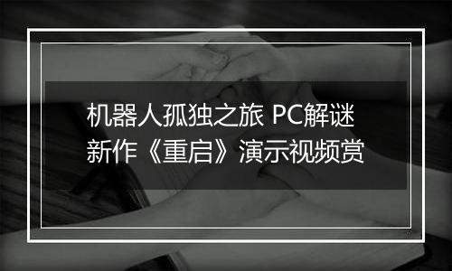 机器人孤独之旅 PC解谜新作《重启》演示视频赏