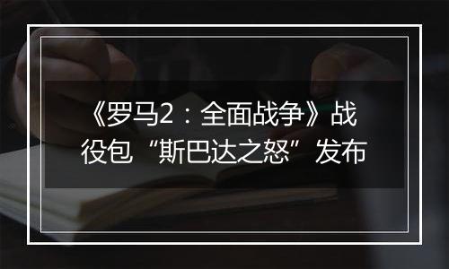 《罗马2：全面战争》战役包“斯巴达之怒”发布