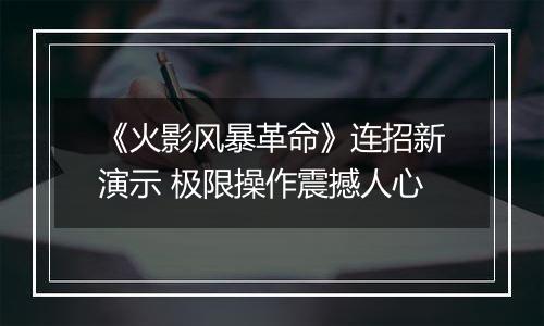 《火影风暴革命》连招新演示 极限操作震撼人心