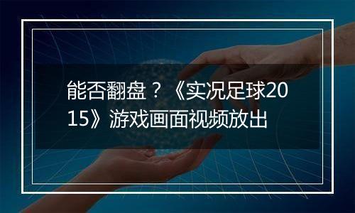 能否翻盘？《实况足球2015》游戏画面视频放出